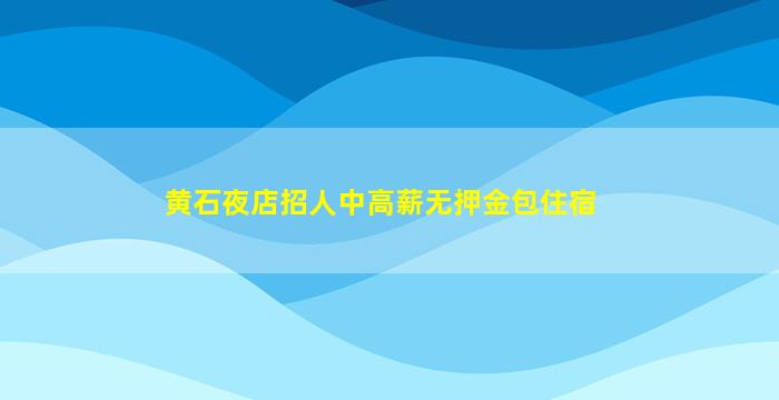 黄石夜店招人中高薪无押金包住宿